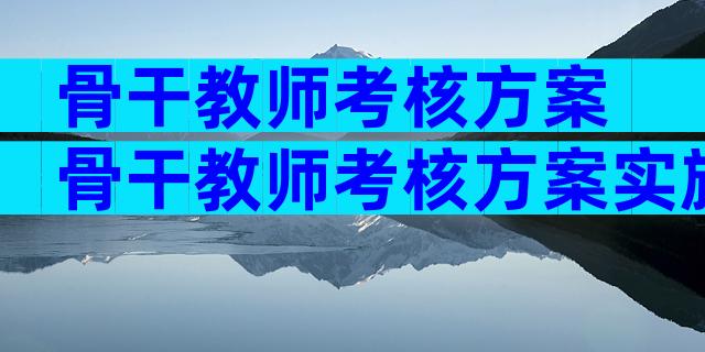 骨干教师考核方案 骨干教师考核方案实施细则（精选3篇）